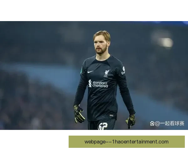 凯莱赫在阿利松缺阵期间完美表现成为利物浦守门员新希望